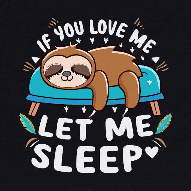 If You Love Me Let Me Sleep Napping Sloth Lovers Lazy Days by Artmoo